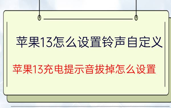 苹果13怎么设置铃声自定义 苹果13充电提示音拔掉怎么设置？